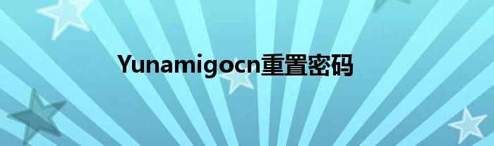 Yunamigocn重置密码