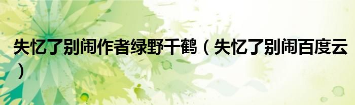 失忆了别闹作者绿野千鹤（失忆了别闹百度云）