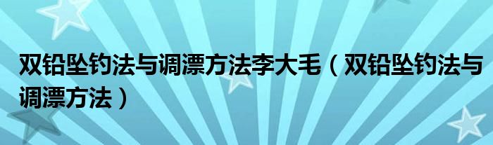 双铅坠钓法与调漂方法李大毛（双铅坠钓法与调漂方法）
