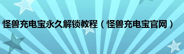 怪兽充电宝永久解锁教程（怪兽充电宝官网）