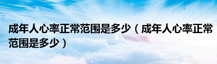 成年人心率正常范围是多少（成年人心率正常范围是多少）