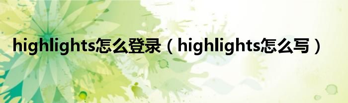 highlights怎么登录（highlights怎么写）
