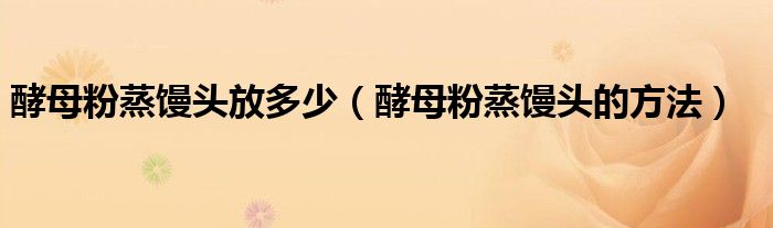 酵母粉蒸馒头放多少（酵母粉蒸馒头的方法）