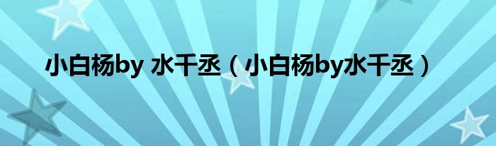 小白杨by 水千丞（小白杨by水千丞）
