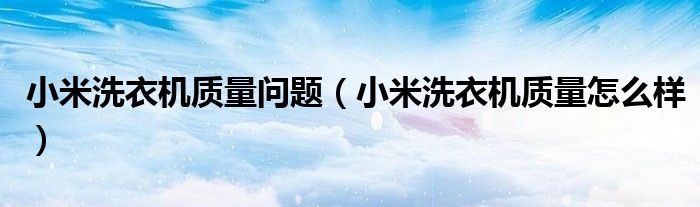 小米洗衣机质量问题（小米洗衣机质量怎么样）