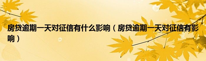 房贷逾期一天对征信有什么影响(房贷逾期一天对征信有影响)