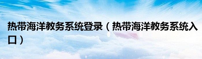 热带海洋教务系统登录（热带海洋教务系统入口）