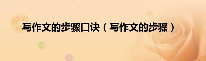 写作文的步骤口诀（写作文的步骤）