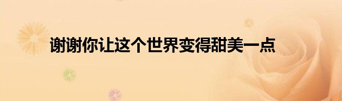 谢谢你让这个世界变得甜美一点