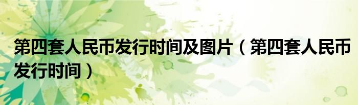 第四套人民币发行时间及图片（第四套人民币发行时间）