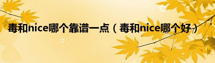 毒和nice哪个靠谱一点（毒和nice哪个好）