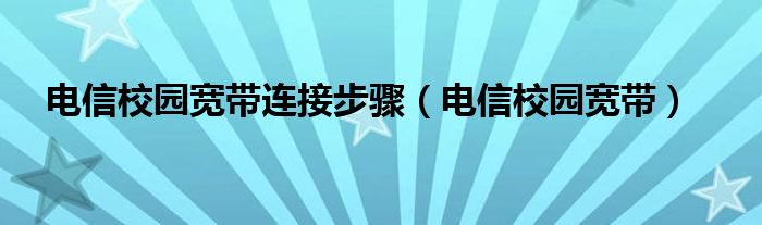电信校园宽带连接步骤（电信校园宽带）