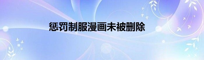 惩罚制服漫画未被删除