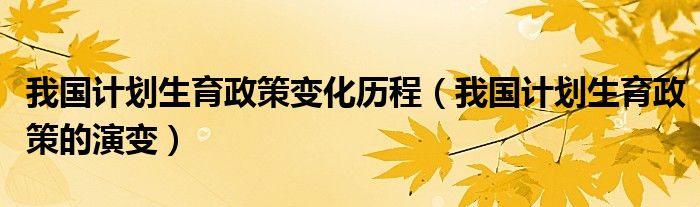 我国计划生育政策变化历程（我国计划生育政策的演变）