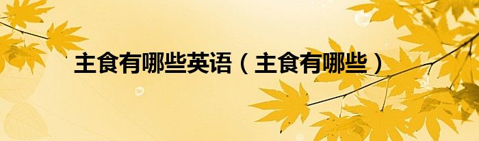 主食有哪些英语（主食有哪些）