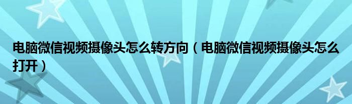 电脑微信视频摄像头怎么转方向（电脑微信视频摄像头怎么打开）