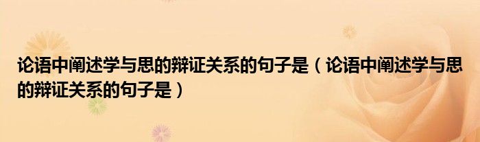 论语中阐述学与思的辩证关系的句子是（论语中阐述学与思的辩证关系的句子是）