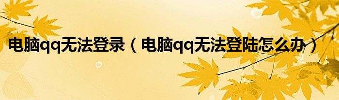 电脑qq无法登录（电脑qq无法登陆怎么办）