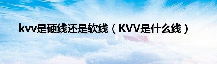 kvv是硬线还是软线（KVV是什么线）
