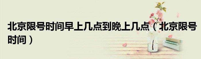 北京限号时间早上几点到晚上几点（北京限号时间）