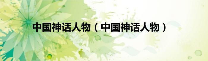 中国神话人物（中国神话人物）