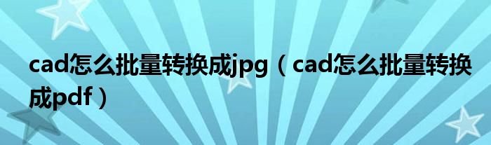 cad怎么批量转换成jpg（cad怎么批量转换成pdf）