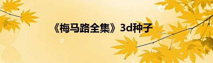 《梅马路全集》3d种子