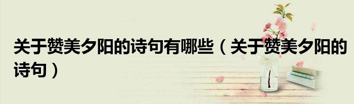 关于赞美夕阳的诗句有哪些（关于赞美夕阳的诗句）