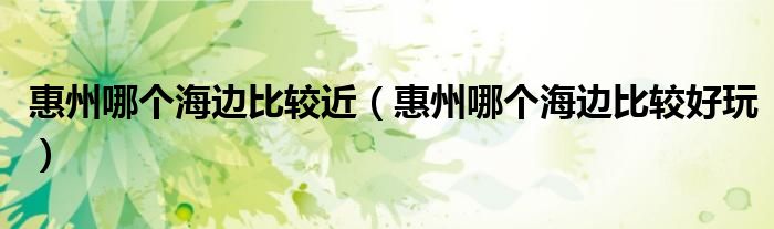惠州哪个海边比较近（惠州哪个海边比较好玩）