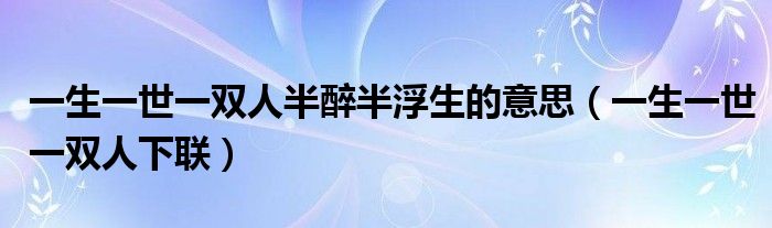 一生一世一双人半醉半浮生的意思（一生一世一双人下联）