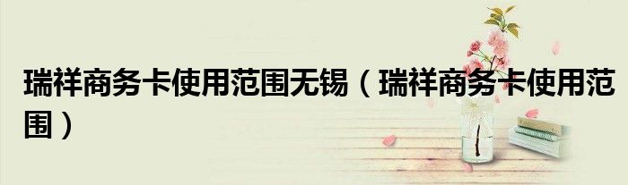 瑞祥商务卡使用范围无锡（瑞祥商务卡使用范围）