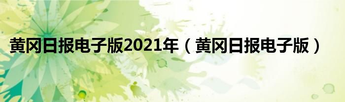 黄冈日报电子版2021年（黄冈日报电子版）