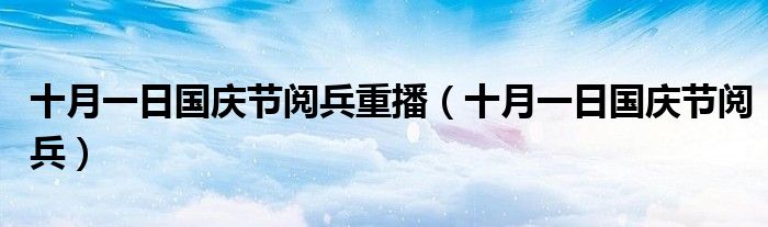 十月一日国庆节阅兵重播（十月一日国庆节阅兵）