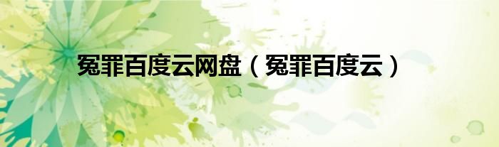 冤罪百度云网盘（冤罪百度云）