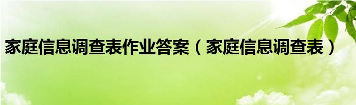 家庭信息调查表作业答案（家庭信息调查表）