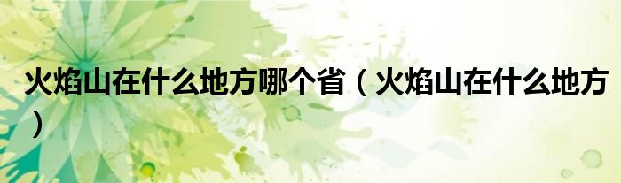 火焰山在什么地方哪个省（火焰山在什么地方）