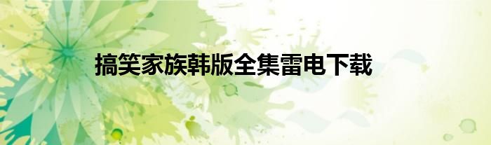 搞笑家族韩版全集雷电下载