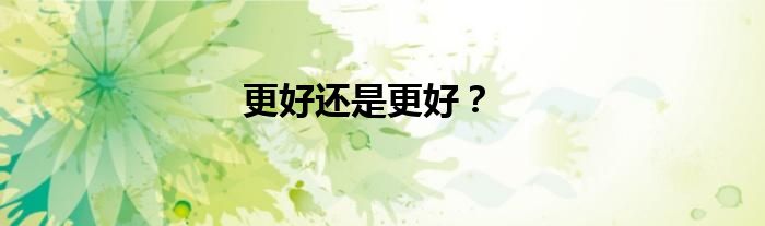更好还是更好？