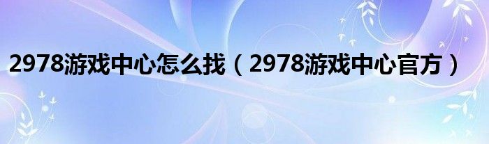 2978游戏中心怎么找（2978游戏中心官方）
