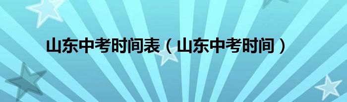 山东中考时间表（山东中考时间）