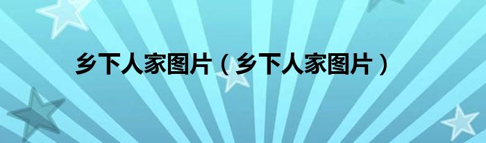 乡下人家图片（乡下人家图片）