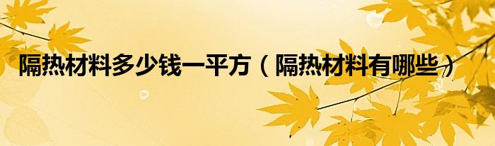隔热材料多少钱一平方（隔热材料有哪些）