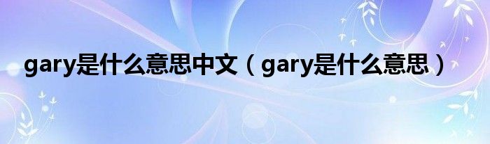 gary是什么意思中文（gary是什么意思）