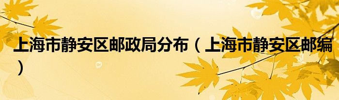 上海市静安区邮政局分布（上海市静安区邮编）