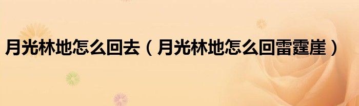 月光林地怎么回去（月光林地怎么回雷霆崖）
