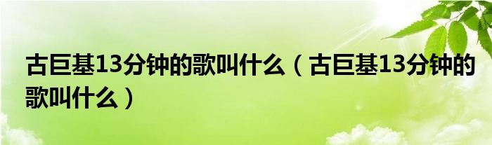 古巨基13分钟的歌叫什么（古巨基13分钟的歌叫什么）