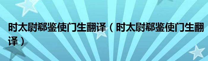 时太尉郗鉴使门生翻译（时太尉郗鉴使门生翻译）