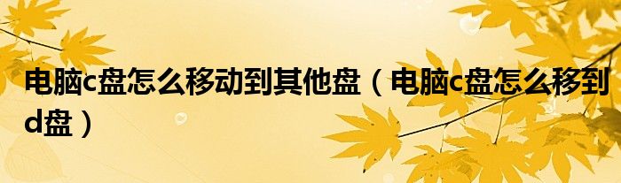 电脑c盘怎么移动到其他盘（电脑c盘怎么移到d盘）