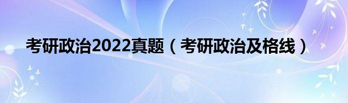考研政治2022真题（考研政治及格线）