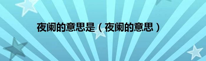夜阑的意思是（夜阑的意思）